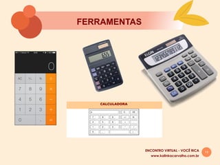 13
FERRAMENTAS
www.kalinkacarvalho.com.br
ENCONTRO VIRTUAL - VOCÊ RICA
 