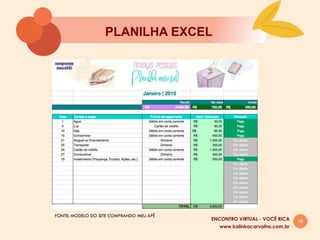 19
PLANILHA EXCEL
www.kalinkacarvalho.com.br
ENCONTRO VIRTUAL - VOCÊ RICA
FONTE: MODELO DO SITE COMPRANDO MEU APÊ
 