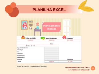 20
PLANILHA EXCEL
FONTE: MODELO DO SITE MORANDO SOZINHA
www.kalinkacarvalho.com.br
ENCONTRO VIRTUAL - VOCÊ RICA
 