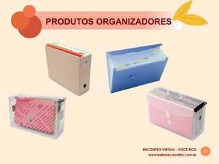 22
PRODUTOS ORGANIZADORES
www.kalinkacarvalho.com.br
ENCONTRO VIRTUAL - VOCÊ RICA
 