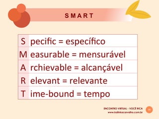 29
S M A R T
www.kalinkacarvalho.com.br
ENCONTRO VIRTUAL - VOCÊ RICA
 