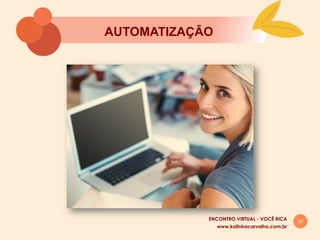 30
AUTOMATIZAÇĀO
www.kalinkacarvalho.com.br
ENCONTRO VIRTUAL - VOCÊ RICA
 