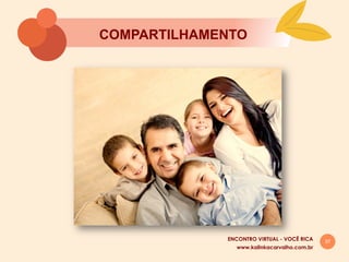 37
COMPARTILHAMENTO
www.kalinkacarvalho.com.br
ENCONTRO VIRTUAL - VOCÊ RICA
 