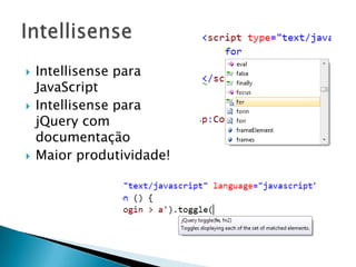 Intellisense para JavaScriptIntellisense para jQuery com documentaçãoMaior produtividade!Intellisense
