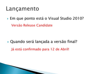 Em que ponto está o Visual Studio 2010?LançamentoVersão Release CandidateQuando será lançada a versão final?Já está confirmado para 12 de Abril!