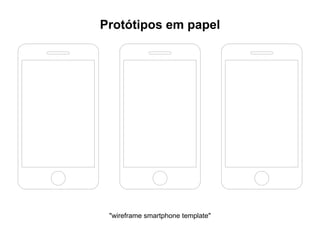 Protótipos em papel
"wireframe smartphone template"
 