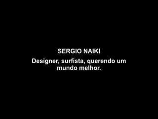 SERGIO NAIKI
Designer, surfista, querendo um
mundo melhor.
 
