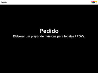 Elaborar um player de músicas para lojistas / PDVs.
Pedido
Pedido
 