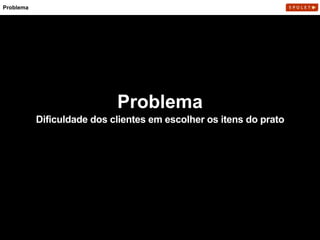Dificuldade dos clientes em escolher os itens do prato
Problema
Problema
 