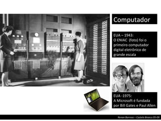 EUA – 1943: O ENIAC  (foto) foi o primeiro computador digital eletrônico de grande escala Computador EUA -1975: A Microsoft é fundada por Bill Gates e Paul Allen 
