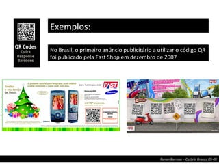 No Brasil, o primeiro anúncio publicitário a utilizar o código QR foi publicado pela Fast Shop em dezembro de 2007  Exemplos: 