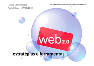Lettera Comunicação         http://www.diegobrito.com.br/wp-content/uploads/2009/04/web20.jpg


Paulo Milreu – 07/07/2010




     estratégias e ferramentas
 