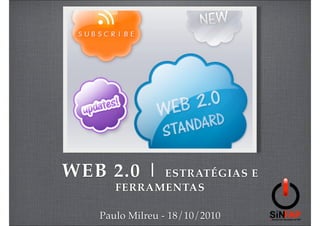 WEB 2.0 |   ESTRATÉGIAS E
      FERRAMENTAS

   Paulo Milreu - 18/10/2010
 