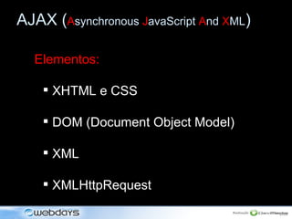 [object Object],[object Object],[object Object],[object Object],[object Object],AJAX ( A synchronous  J avaScript  A nd  X ML ) 