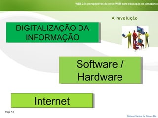 DIGITALIZAÇÃO DA INFORMAÇÃO Internet A revolução Software / Hardware WEB 2.0: perspectivas da nova WEB para educação na Amazônia 