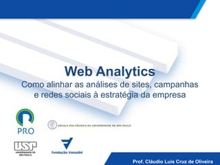 Web Analytics
Como alinhar as análises de sites, campanhas
  e redes sociais à estratégia da empresa




                   Palestra Webanalytics – Claudio Oliveira        1
                                  Prof. Cláudio Luis Cruz de Oliveira
 