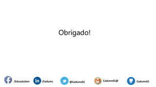 Obrigado!
/Edusolution /Cadums Cadums01@@Cadums01 Cadums01
 