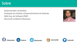 Sobre
Desenvolvedor na Iterative
Graduado em Analise e Desenvolvimento de Sistemas
MBA Eng. de Software (FIAP)
Microsoft Certified Professional
/Edusolution /Cadums Cadums01@@Cadums01 Cadums01
 