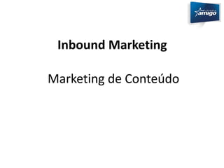 Inbound Marketing 
Marketing de Conteúdo 
 