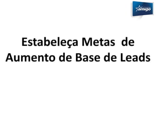 Estabeleça Metas de 
Aumento de Base de Leads 
 