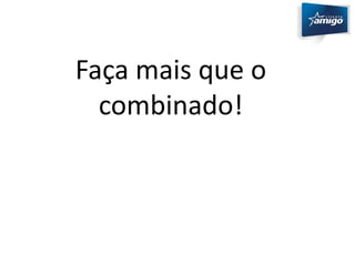 Faça mais que o 
combinado! 
 