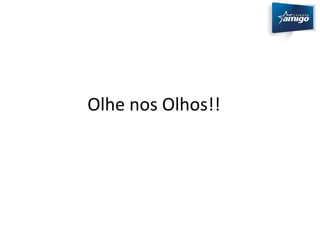 Olhe nos Olhos!! 
 