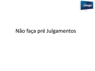 Não faça pré Julgamentos 
 