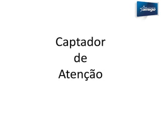 Captador 
de 
Atenção 
 
