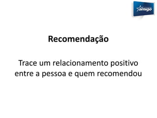 Recomendação 
Trace um relacionamento positivo 
entre a pessoa e quem recomendou 
 