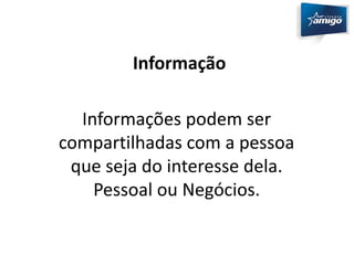 Informação 
Informações podem ser 
compartilhadas com a pessoa 
que seja do interesse dela. 
Pessoal ou Negócios. 
 