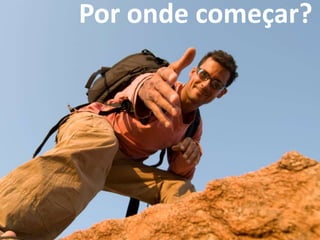 Por onde começar? 
 