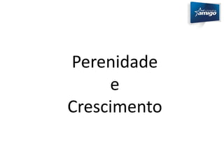 Perenidade 
e 
Crescimento 
 