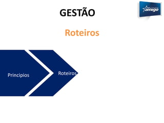 GESTÃO 
Roteiros 
Principios Roteiros 
 