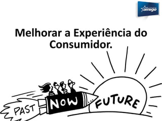 Melhorar a Experiência do 
Consumidor. 
 