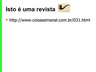 Isto é uma revista http://www.coisasemanal.com.br/031.html   