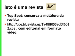 Isto é uma revista  Top Spot :  conserva a metáfora da revista http://cde.bluevista.es/1Y48ff055acf3f6012.cde ,  com editorial em formato vídeo 