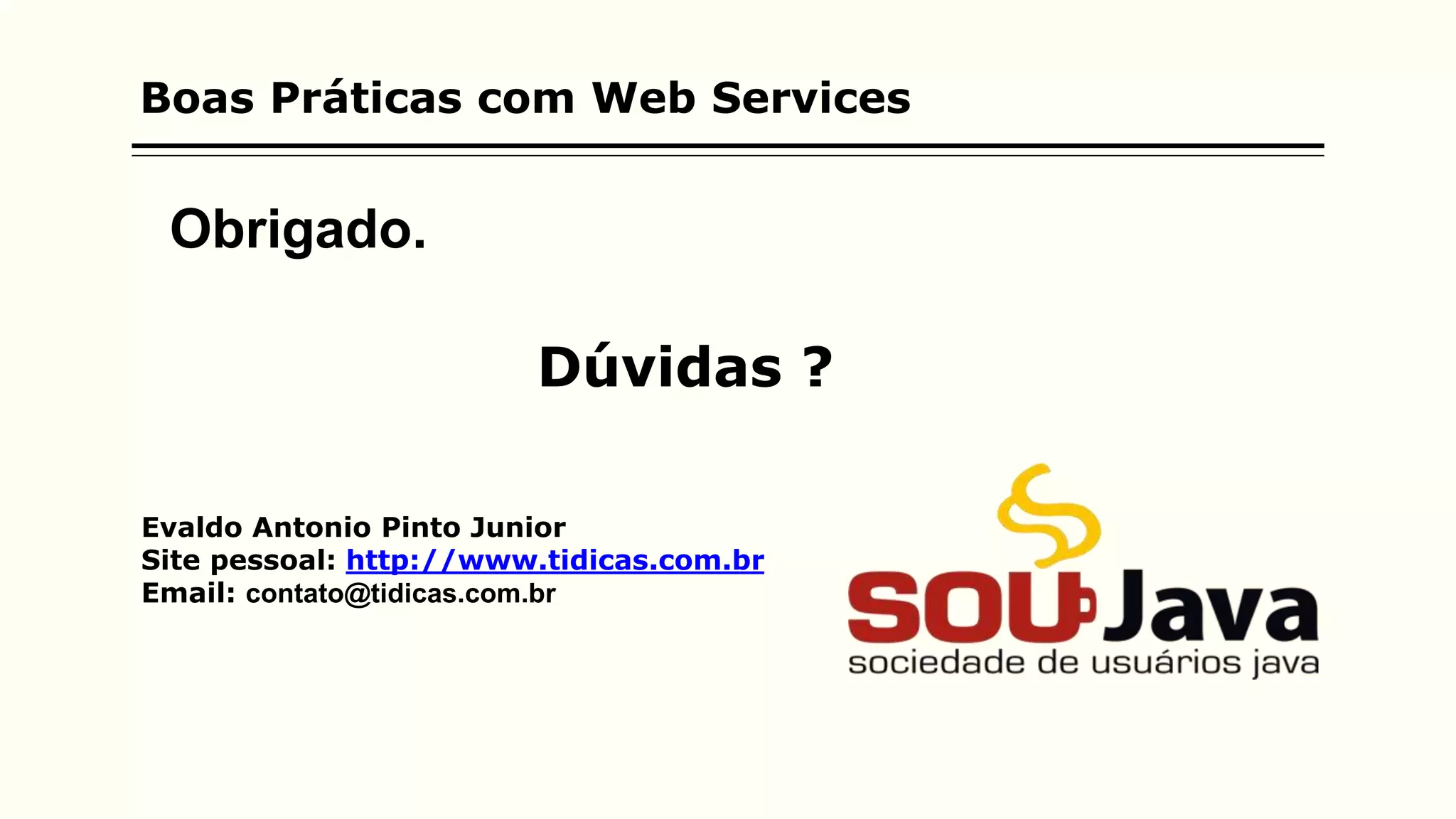 Boas Práticas com Web Services
Evaldo Antonio Pinto Junior
Site pessoal: http://www.tidicas.com.br
Email: contato@tidicas.com.br
Dúvidas ?
Obrigado.
 