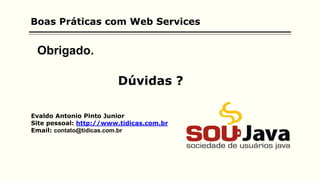 Boas Práticas com Web Services
Evaldo Antonio Pinto Junior
Site pessoal: http://www.tidicas.com.br
Email: contato@tidicas.com.br
Dúvidas ?
Obrigado.
 