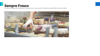 Sempre Fresco
O Giro de Estoque de Produção é 100x por ano, contra 20 em média de outras Redes (Giro de 3 dias)
 