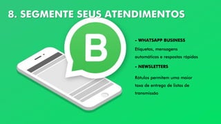 8. SEGMENTE SEUS ATENDIMENTOS
- WHATSAPP BUSINESS
- NEWSLETTERS
Etiquetas, mensagens
automáticas e respostas rápidas
Rótulos permitem uma maior
taxa de entrega de listas de
transmissão
 