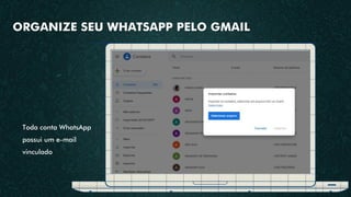 ORGANIZE SEU WHATSAPP PELO GMAIL
Toda conta WhatsApp
possui um e-mail
vinculado
 