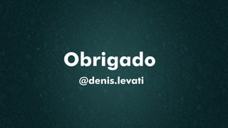 Obrigado
@denis.levati
 