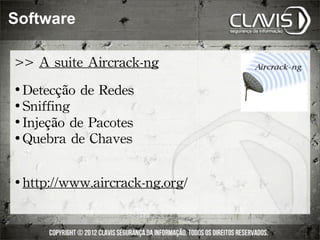 Software

>>	
 A	
 suite	
 Aircrack-ng
 Detecção	
 de	
 Redes
 Sniffing

 Injeção	
 de	
 Pacotes

 Quebra	
 de	
 Chaves




   http://www.aircrack-ng.org/
 