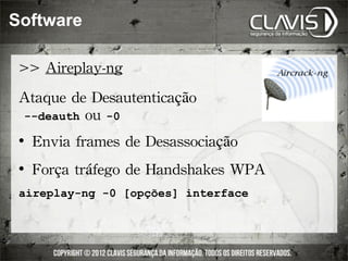 Software

 >>	
 Aireplay-ng
 Ataque	
 de	
 Desautenticação
 	
 --deauth	
 ou	
 -0
    	
 Envia	
 frames	
 de	
 Desassociação
    	
 Força	
 tráfego	
 de	
 Handshakes	
 WPA
 aireplay-ng -0 [opções] interface
 