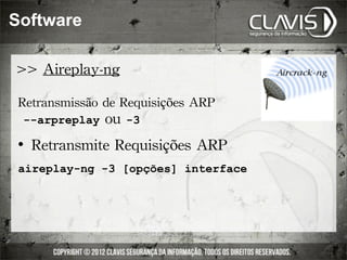 Software

>>	
 Aireplay-ng

 Retransmissão	
 de	
 Requisições	
 ARP
 	
 --arpreplay	
 ou	
 -3
    	
 Retransmite	
 Requisições	
 ARP
 aireplay-ng -3 [opções] interface
 