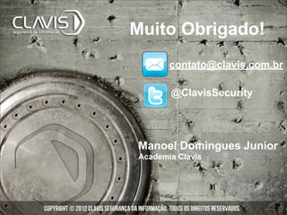 Muito Obrigado!
       contato@clavis.com.br

       @ClavisSecurity




Manoel Domingues Junior
Academia Clavis
 