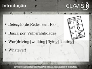 Introdução


    	
 Detecção	
 de	
 Redes	
 sem	
 Fio
    	
 Busca	
 por	
 Vulnerabilidades
    	
 War[driving|walking|flying|skating]
    	
 Whatever!
 