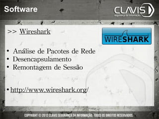 Software

>>	
 Wireshark

 	
 Análise	
 de	
 Pacotes	
 de	
 Rede
 	
 Desencapsulamento

 	
 Remontagem	
 de	
 Sessão




   http://www.wireshark.org/
 