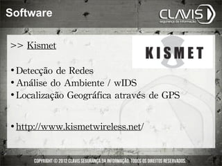 Software

>>	
 Kismet

 Detecção	
 de	
 Redes
 Análise	
 do	
 Ambiente	
 /	
 wIDS

 Localização	
 Geográfica	
 através	
 de	
 GPS




   http://www.kismetwireless.net/
 