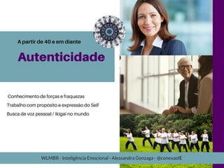 Autenticidade
Conhecimento de forças e fraquezas
Trabalho com propósito e expressão do Self
Busca de voz pessoal / Ikigai no mundo
A partir de 40 e em diante
WLMBR - Inteligência Emocional - Alessandra Gonzaga - @conexaoIE
 